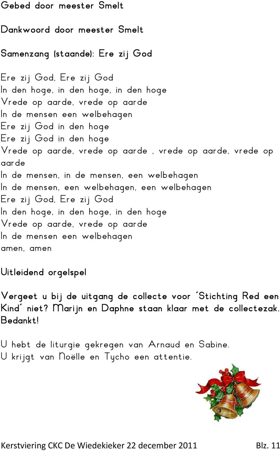 welbehagen Ere zij God, Ere zij God In den hoge, in den hoge, in den hoge Vrede op aarde, vrede op aarde In de mensen een welbehagen amen, amen Uitleidend orgelspel Vergeet u bij de uitgang de