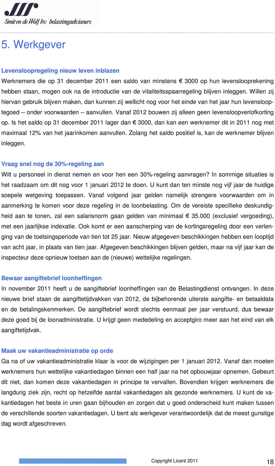 Vanaf 2012 bouwen zij alleen geen levensloopverlofkorting op. Is het saldo op 31 december 2011 lager dan 3000, dan kan een werknemer dit in 2011 nog met maximaal 12% van het jaarinkomen aanvullen.