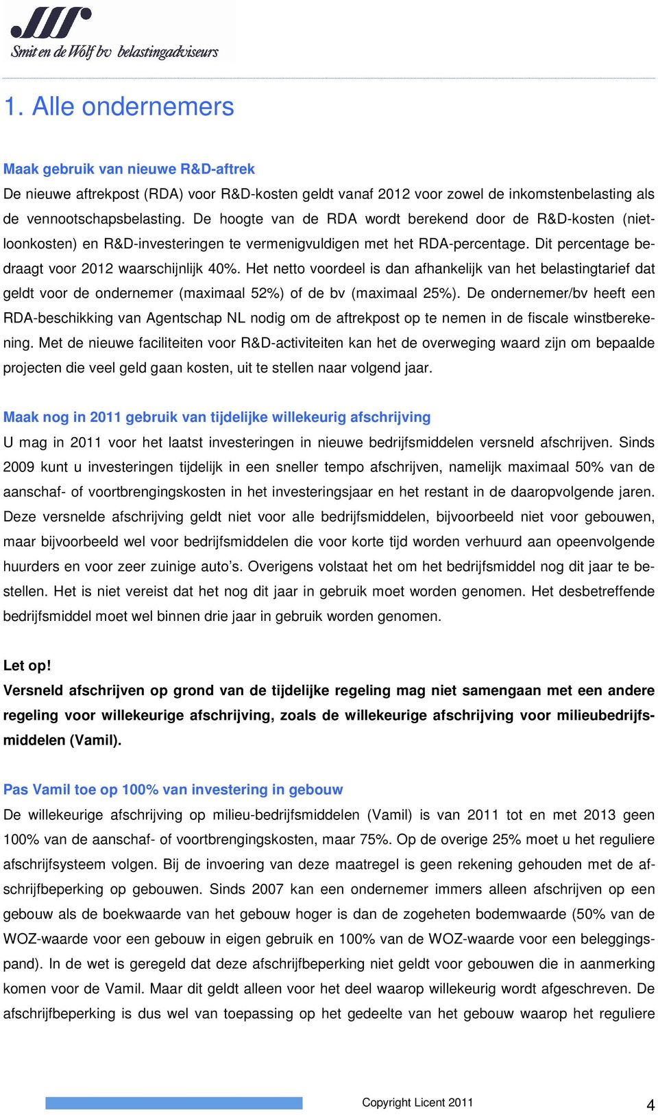 Het netto voordeel is dan afhankelijk van het belastingtarief dat geldt voor de ondernemer (maximaal 52%) of de bv (maximaal 25%).