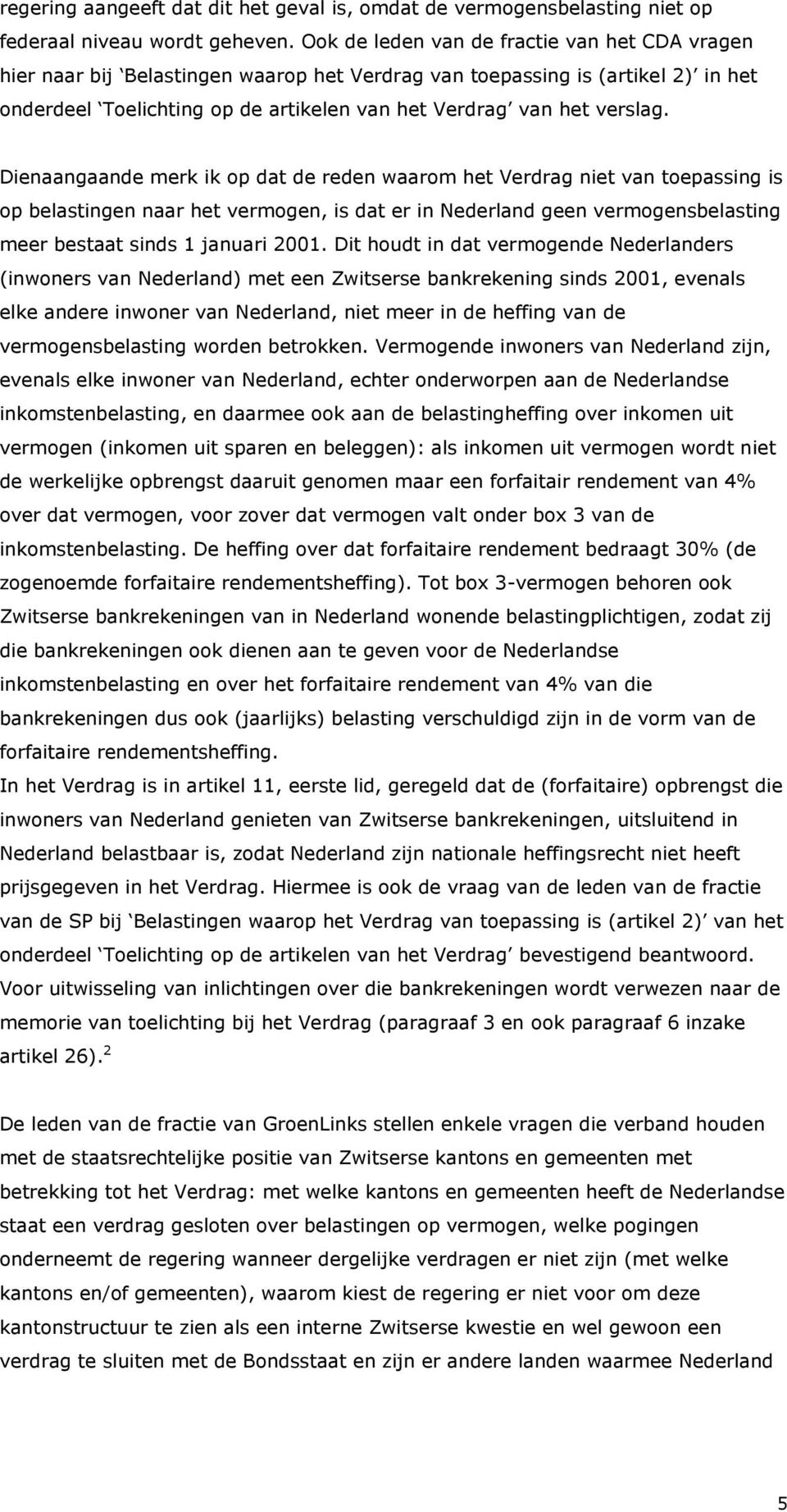 Dienaangaande merk ik op dat de reden waarom het Verdrag niet van toepassing is op belastingen naar het vermogen, is dat er in Nederland geen vermogensbelasting meer bestaat sinds 1 januari 2001.