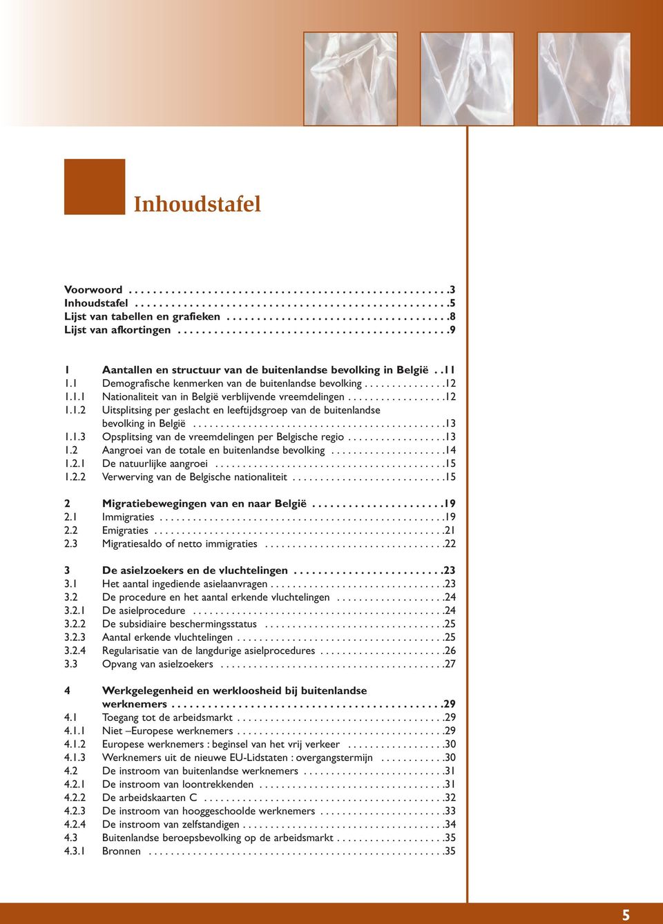 .................12 1.1.2 Uitsplitsing per geslacht en leeftijdsgroep van de buitenlandse bevolking in België..............................................13 1.1.3 Opsplitsing van de vreemdelingen per Belgische regio.