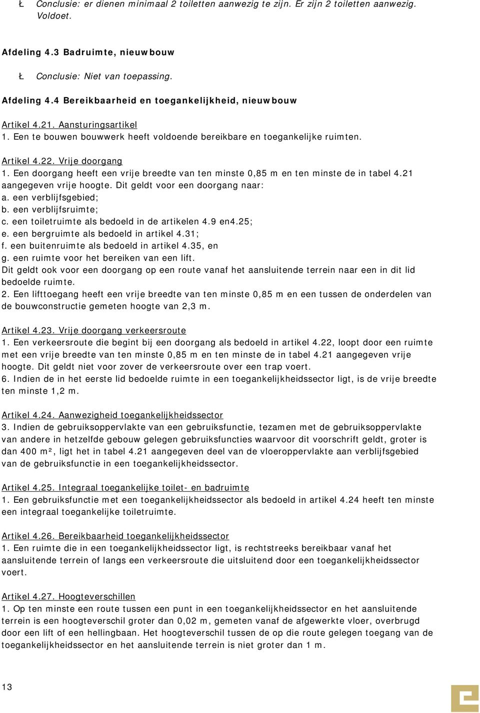 Een doorgang heeft een vrije breedte van ten minste 0,85 m en ten minste de in tabel 4.21 aangegeven vrije hoogte. Dit geldt voor een doorgang naar: a. een verblijfsgebied; b. een verblijfsruimte; c.