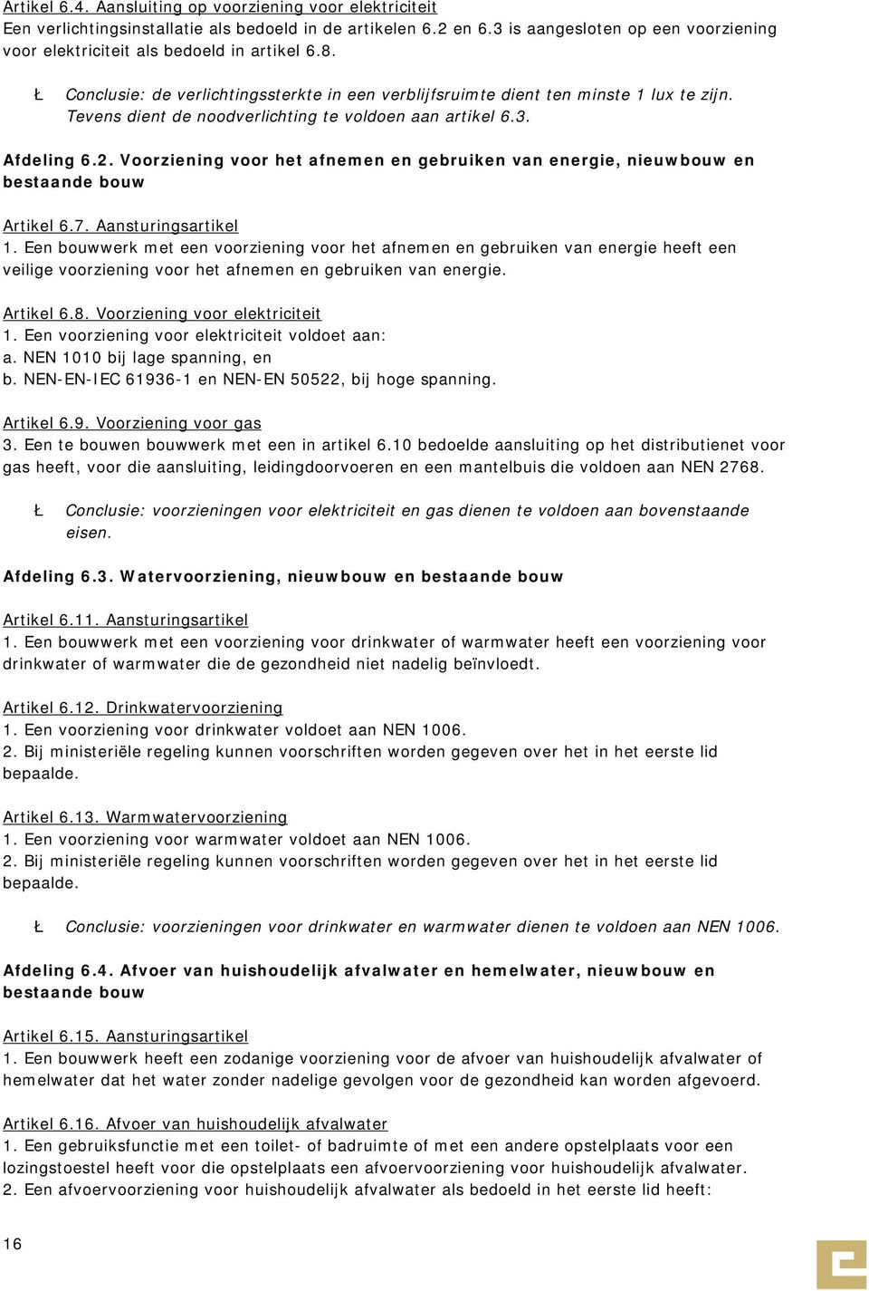 Tevens dient de noodverlichting te voldoen aan artikel 6.3. Afdeling 6.2. Voorziening voor het afnemen en gebruiken van energie, nieuwbouw en bestaande bouw Artikel 6.7. Aansturingsartikel 1.