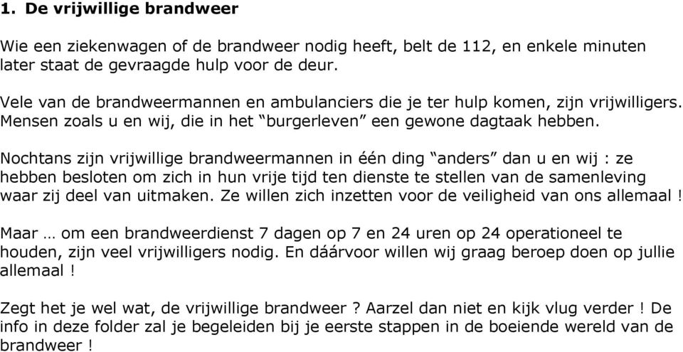 Nochtans zijn vrijwillige brandweermannen in één ding anders dan u en wij : ze hebben besloten om zich in hun vrije tijd ten dienste te stellen van de samenleving waar zij deel van uitmaken.