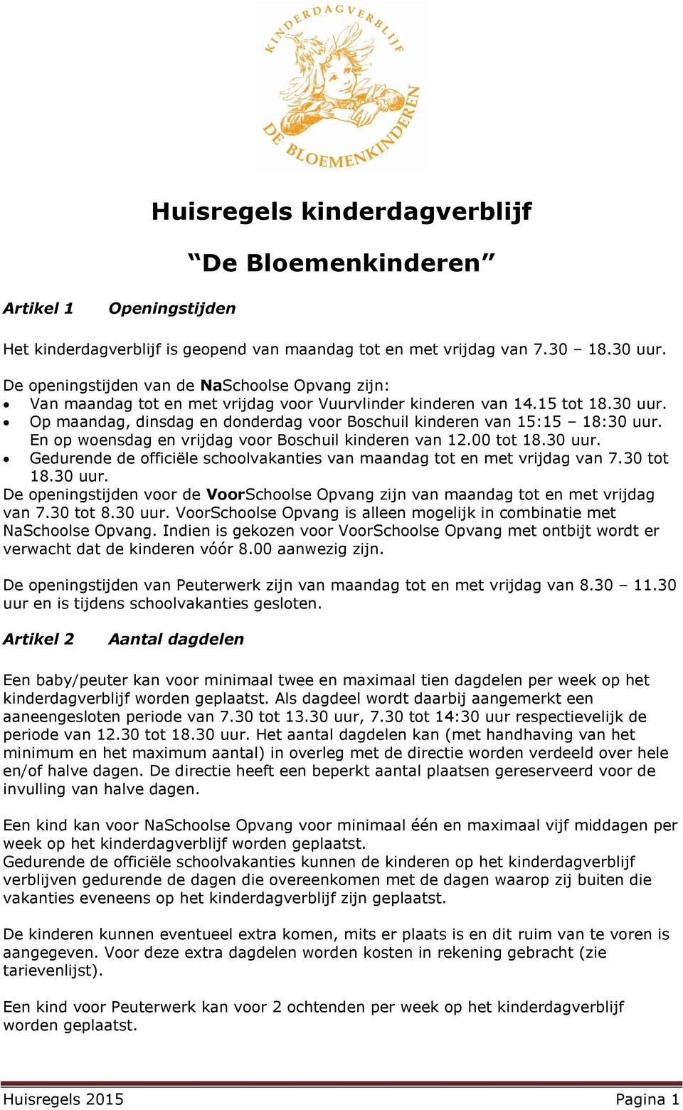 Op maandag, dinsdag en donderdag voor Boschuil kinderen van 15:15 18:30 uur. En op woensdag en vrijdag voor Boschuil kinderen van 12.00 tot 18.30 uur. Gedurende de officiële schoolvakanties van maandag tot en met vrijdag van 7.