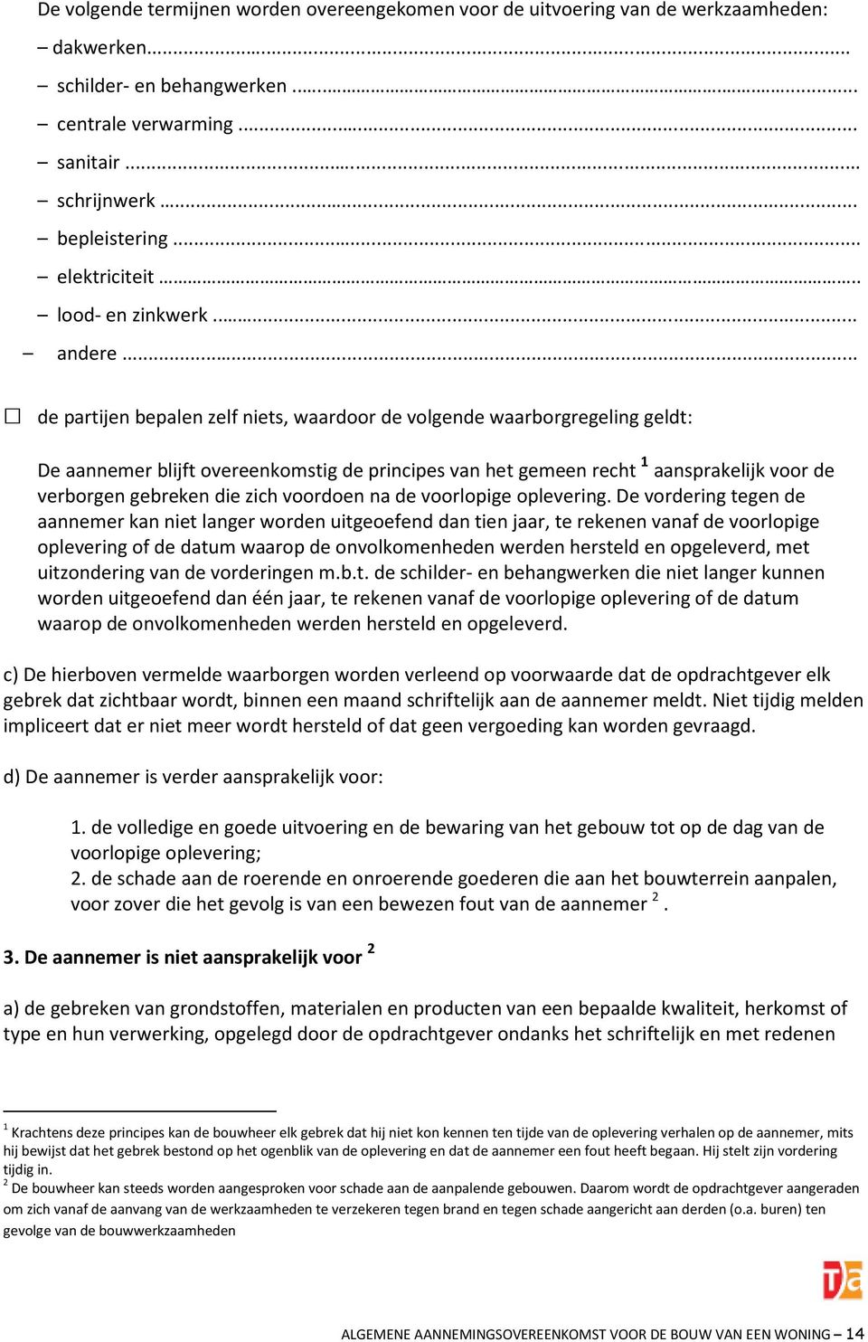 ..... de partijen bepalen zelf niets, waardoor de volgende waarborgregeling geldt: De aannemer blijft overeenkomstig de principes van het gemeen recht 1 aansprakelijk voor de verborgen gebreken die