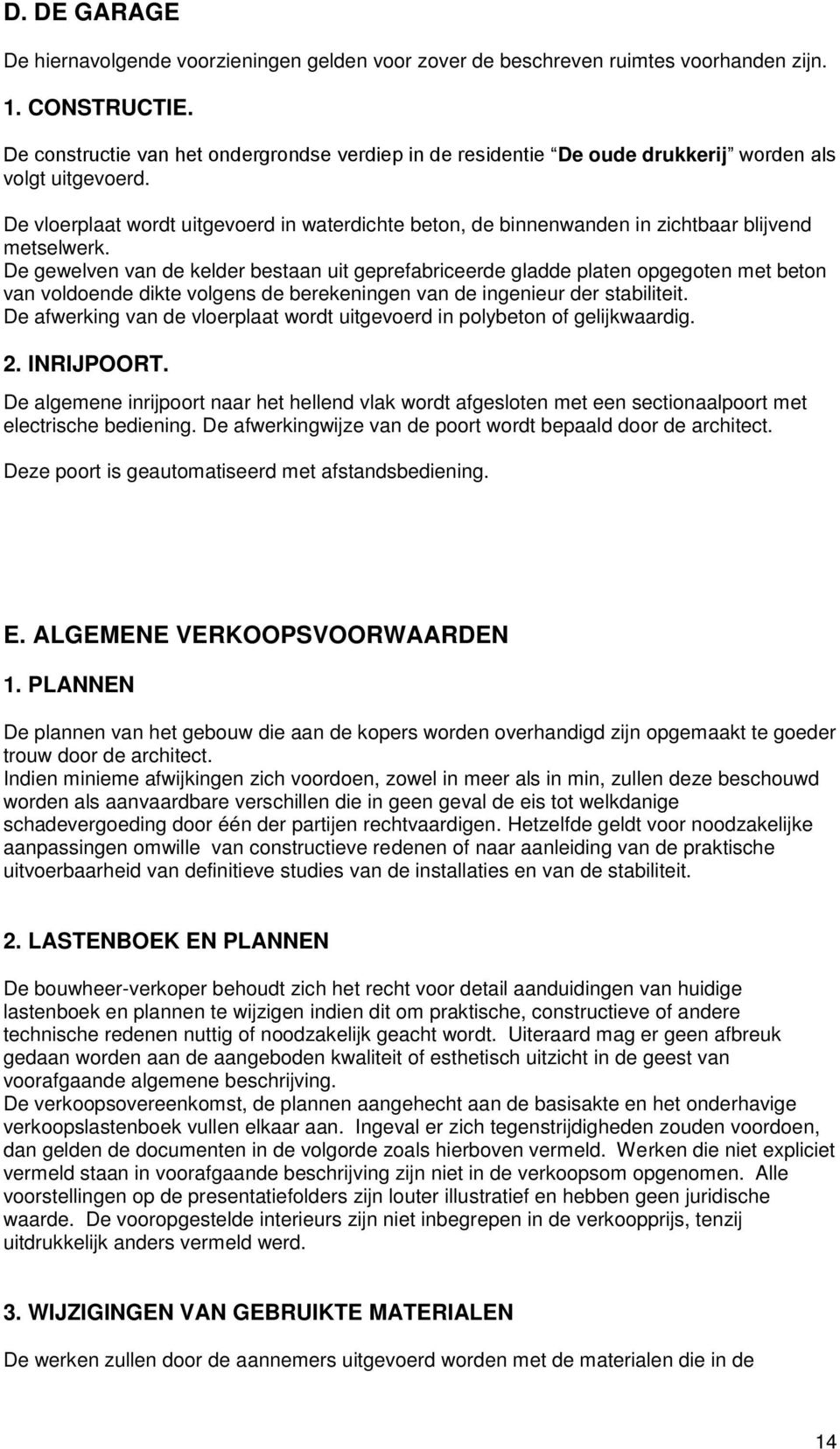 De vloerplaat wordt uitgevoerd in waterdichte beton, de binnenwanden in zichtbaar blijvend metselwerk.