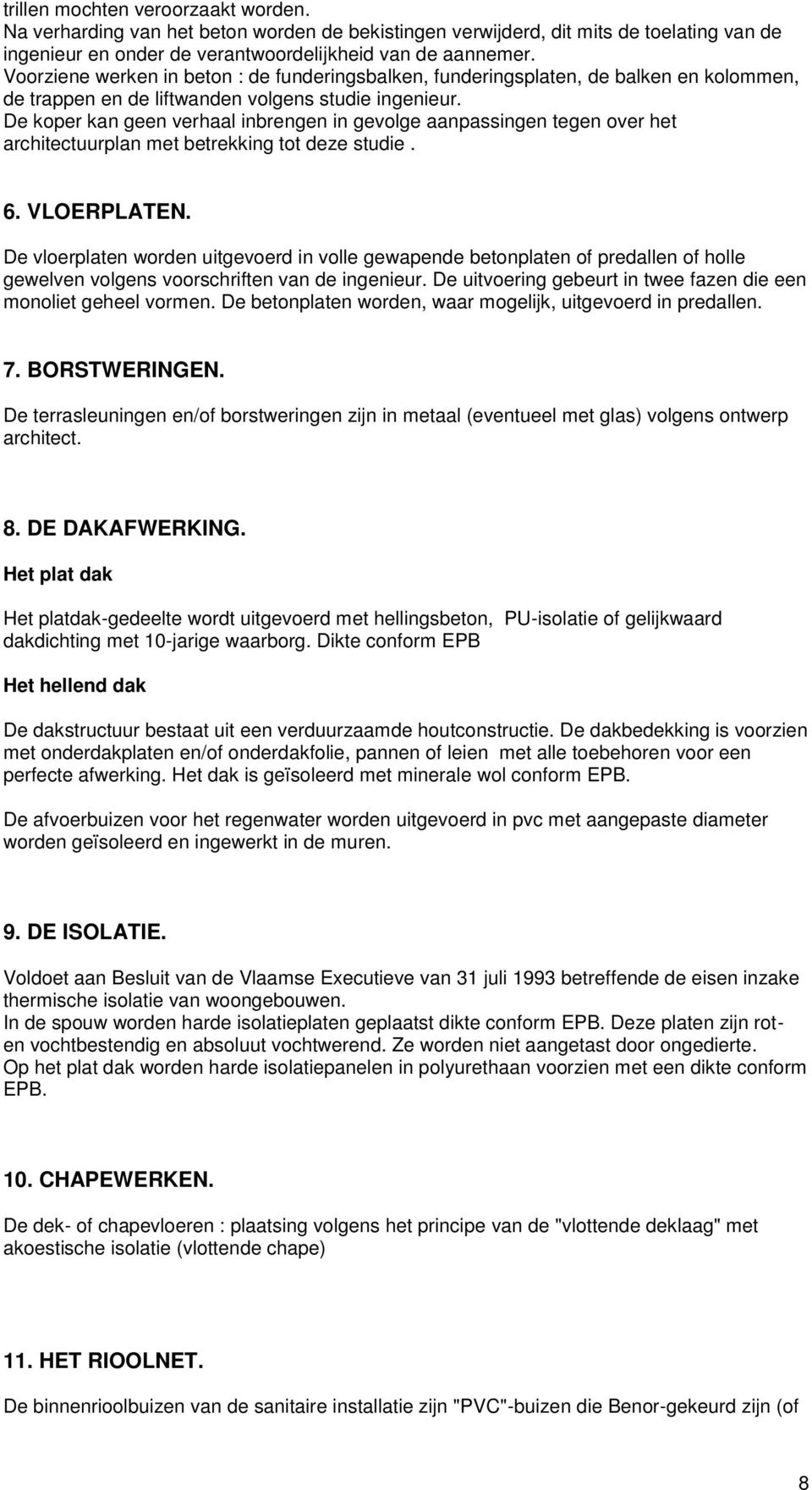 De koper kan geen verhaal inbrengen in gevolge aanpassingen tegen over het architectuurplan met betrekking tot deze studie. 6. VLOERPLATEN.