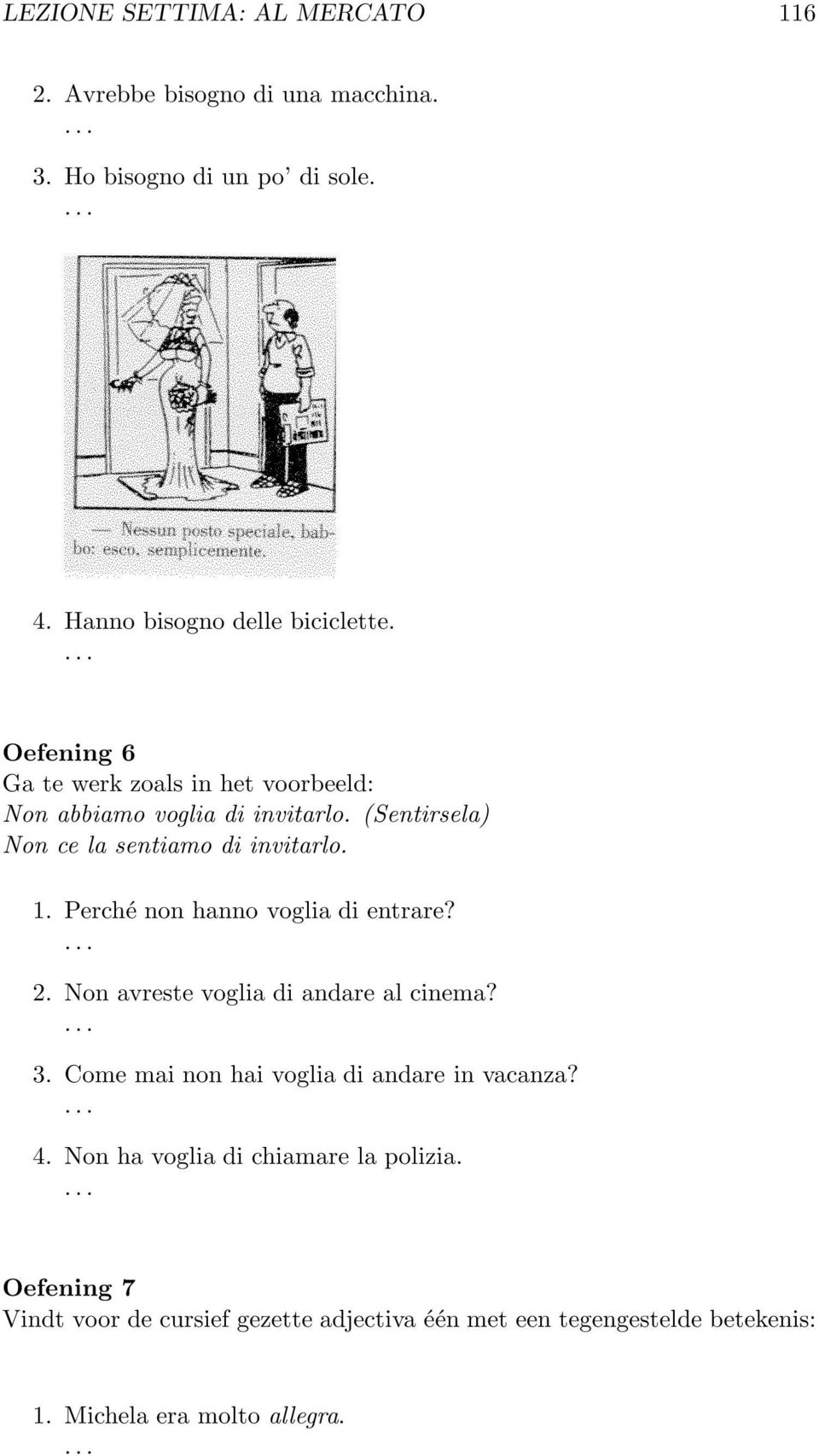 Perché non hanno voglia di entrare? 2. Non avreste voglia di andare al cinema? 3. Come mai non hai voglia di andare in vacanza? 4.