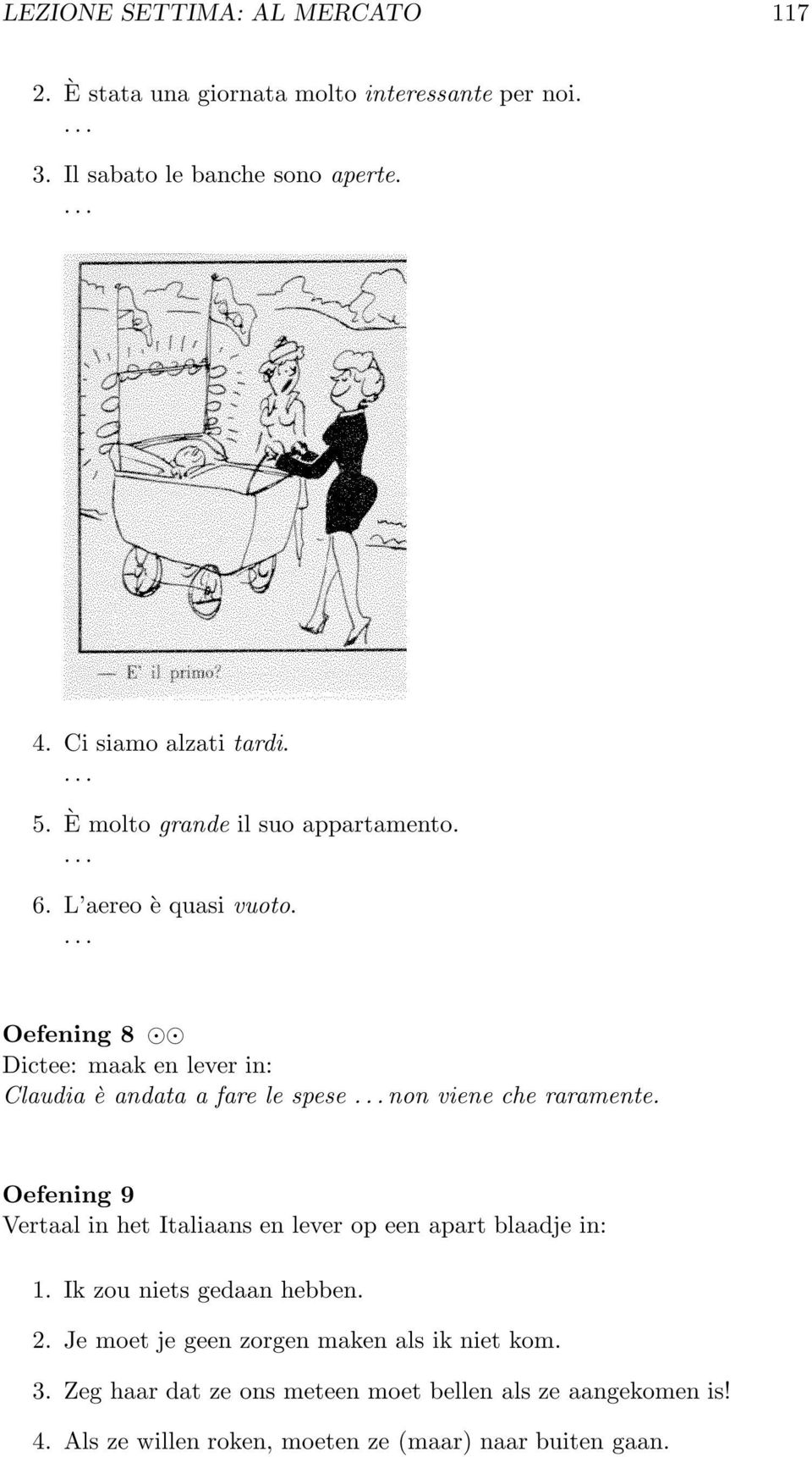 Oefening 8 Dictee: maak en lever in: Claudia è andata a fare le spese non viene che raramente.