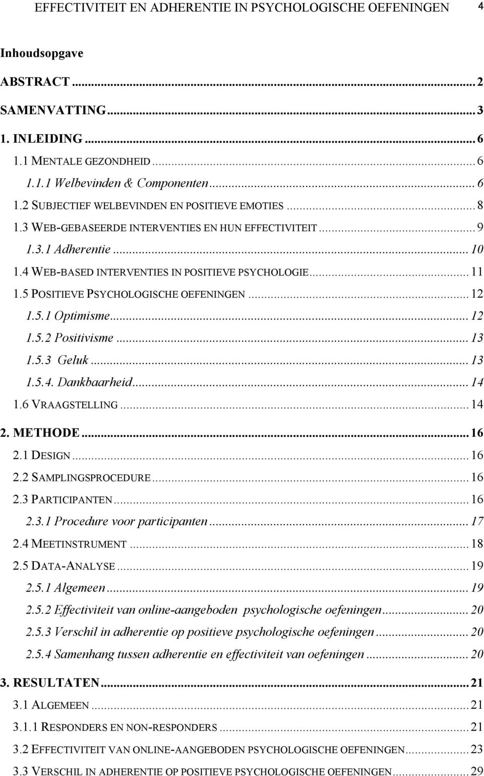 .. 12 1.5.2 Positivisme... 13 1.5.3 Geluk... 13 1.5.4. Dankbaarheid... 14 1.6 VRAAGSTELLING... 14 2. METHODE... 16 2.1 DESIGN... 16 2.2 SAMPLINGSPROCEDURE... 16 2.3 PARTICIPANTEN... 16 2.3.1 Procedure voor participanten.