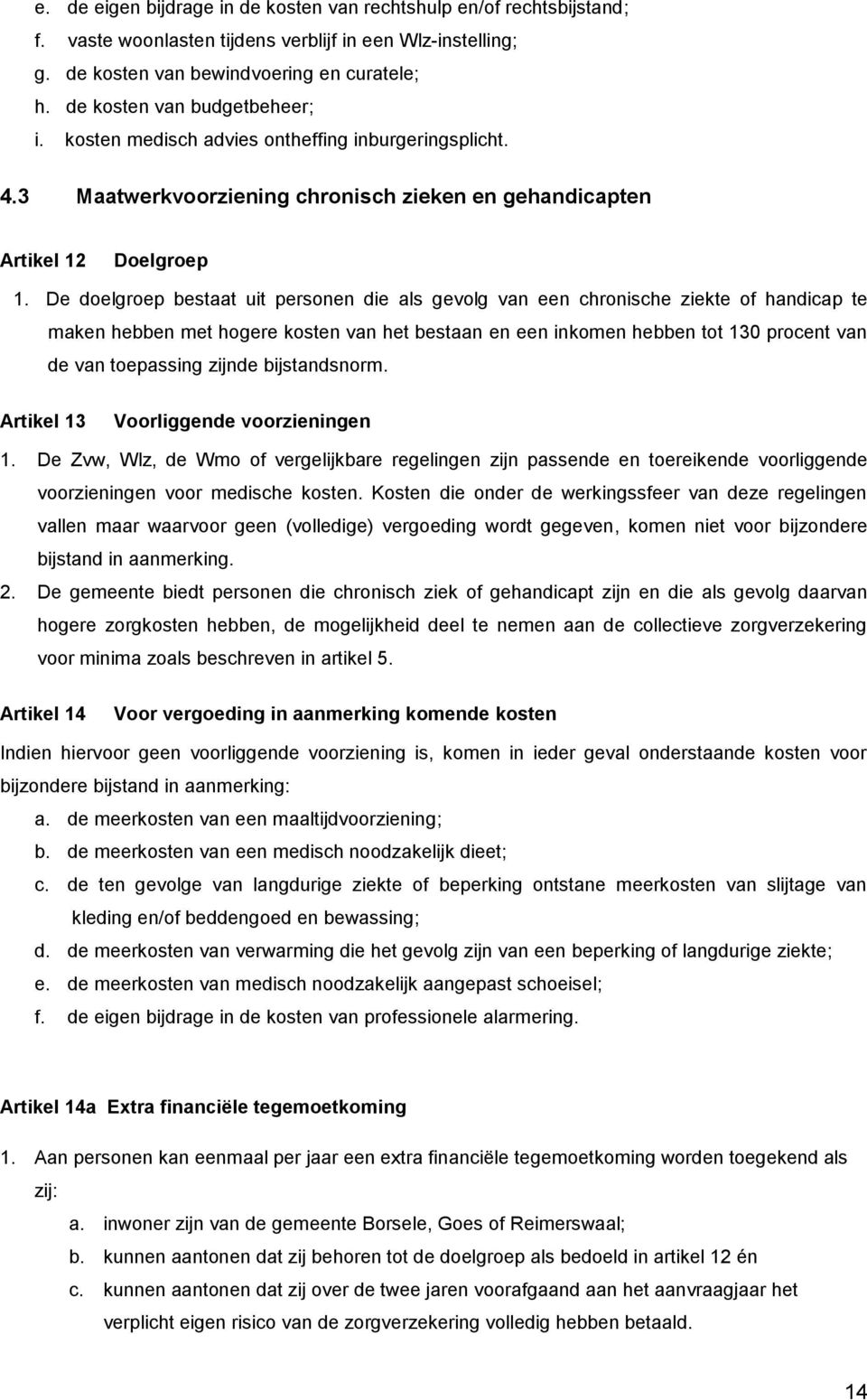 De doelgroep bestaat uit personen die als gevolg van een chronische ziekte of handicap te maken hebben met hogere kosten van het bestaan en een inkomen hebben tot 130 procent van de van toepassing