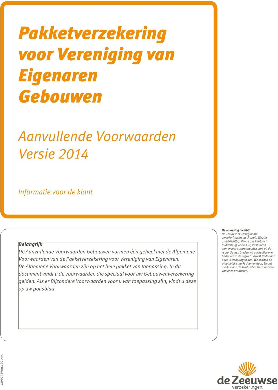 Als er Bijzondere Voorwaarden voor u van toepassing zijn, vindt u deze op uw polisblad. De oplossing dichtbij De Zeeuwse is uw regionale verzekeringsmaatschappij. We zijn altijd dichtbij.