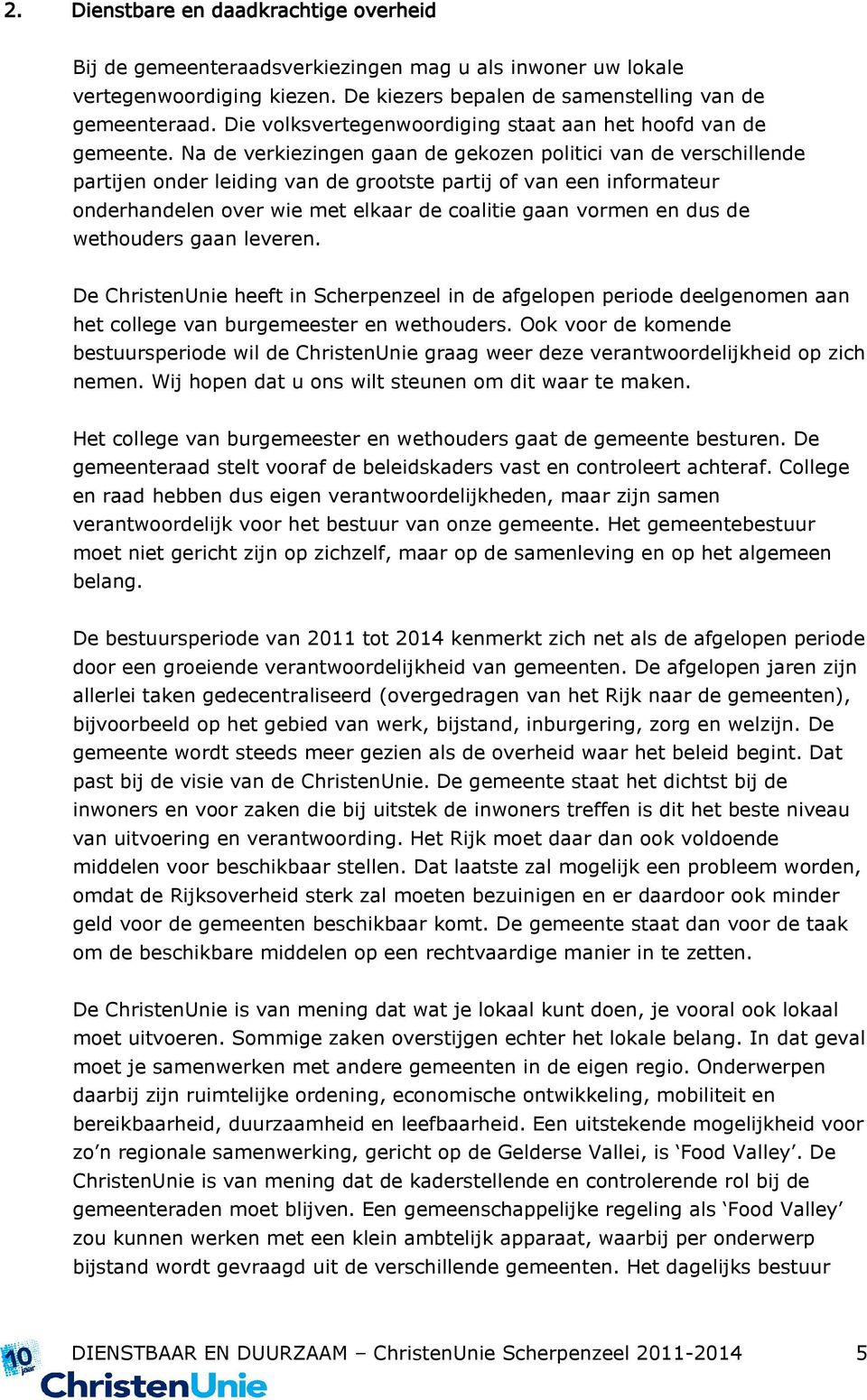 Na de verkiezingen gaan de gekozen politici van de verschillende partijen onder leiding van de grootste partij of van een informateur onderhandelen over wie met elkaar de coalitie gaan vormen en dus