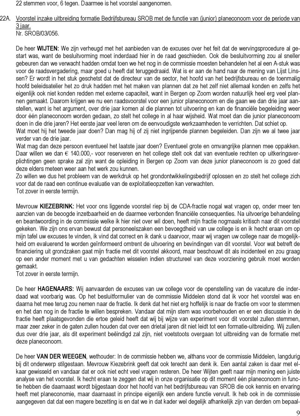 Ook die besluitvorming zou al sneller gebeuren dan we verwacht hadden omdat toen we het nog in de commissie moesten behandelen het al een A-stuk was voor de raadsvergadering, maar goed u heeft dat