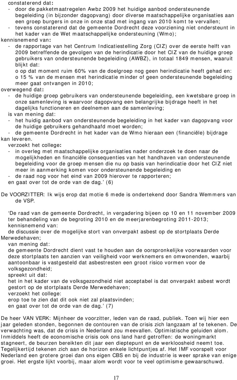 kennisnemend van: - de rapportage van het Centrum Indicatiestelling Zorg (CIZ) over de eerste helft van 2009 betreffende de gevolgen van de herindicatie door het CIZ van de huidige groep gebruikers