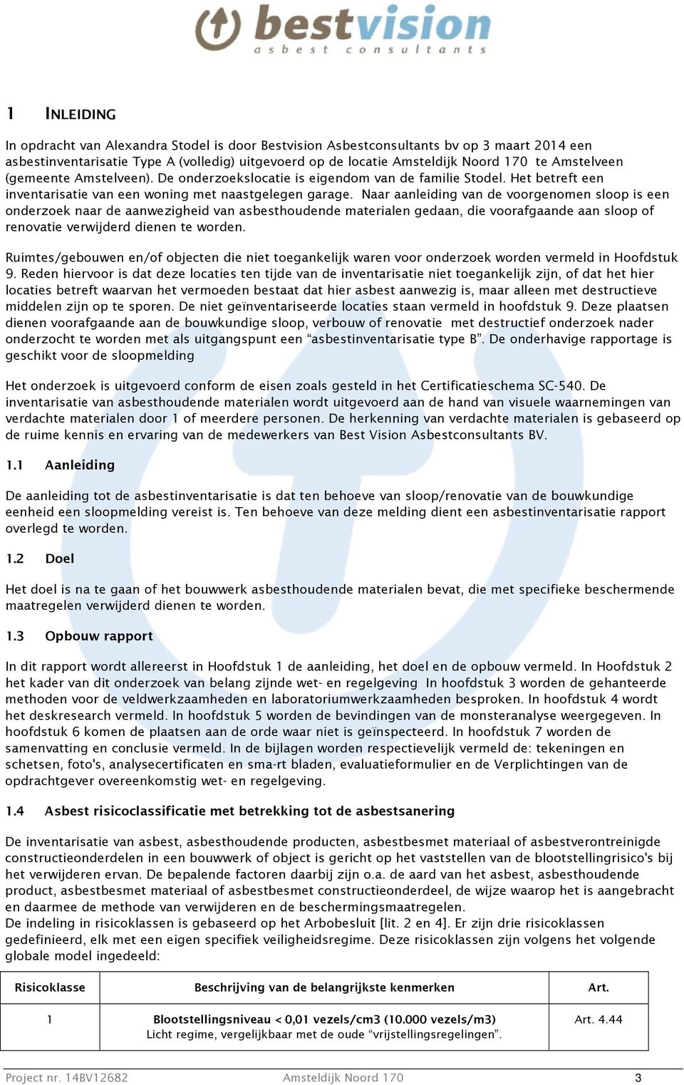 Naar aanleiding van de voorgenomen sloop is een onderzoek naar de aanwezigheid van asbesthoudende materialen gedaan, die voorafgaande aan sloop of renovatie verwijderd dienen te worden.