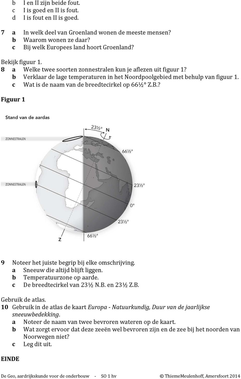 ? Figuur 1 9 Noteer het juiste begrip bij elke omschrijving. a Sneeuw die altijd blijft liggen. b Temperatuurzone op aarde. c De breedtecirkel van 23½ N.B. en 23½ Z.B. Gebruik de atlas.