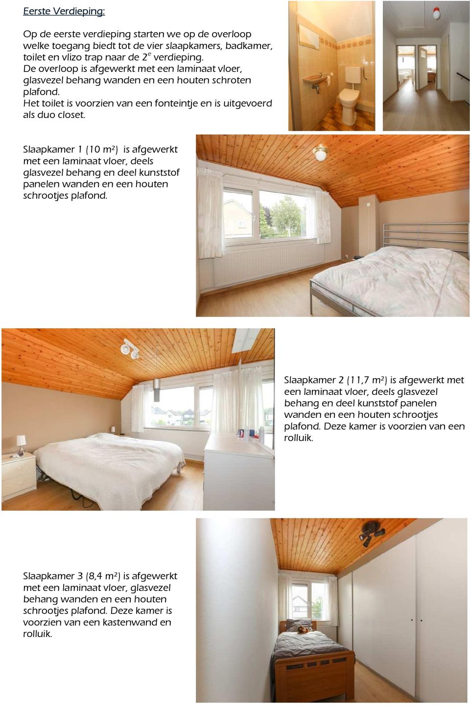 Slaapkamer 1 (10 m²) is afgewerkt met een laminaat vloer, deels glasvezel behang en deel kunststof panelen wanden en een houten schrootjes plafond.