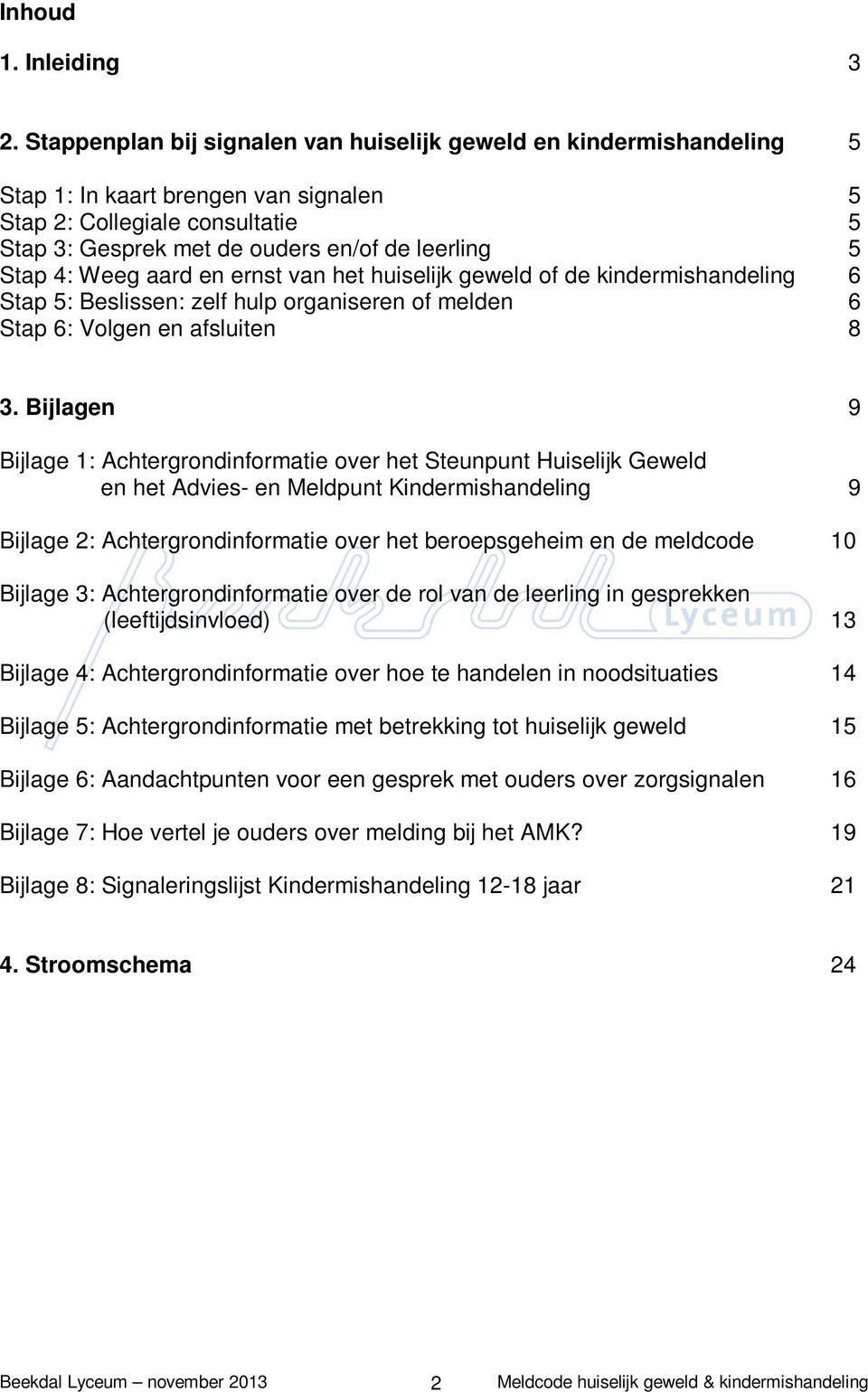 4: Weeg aard en ernst van het huiselijk geweld of de kindermishandeling 6 Stap 5: Beslissen: zelf hulp organiseren of melden 6 Stap 6: Volgen en afsluiten 8 3.