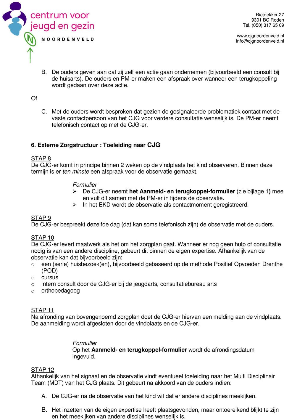 Met de uders wrdt besprken dat gezien de gesignaleerde prblematiek cntact met de vaste cntactpersn van het CJG vr verdere cnsultatie wenselijk is. De PM-er neemt telefnisch cntact p met de CJG-er. 6.