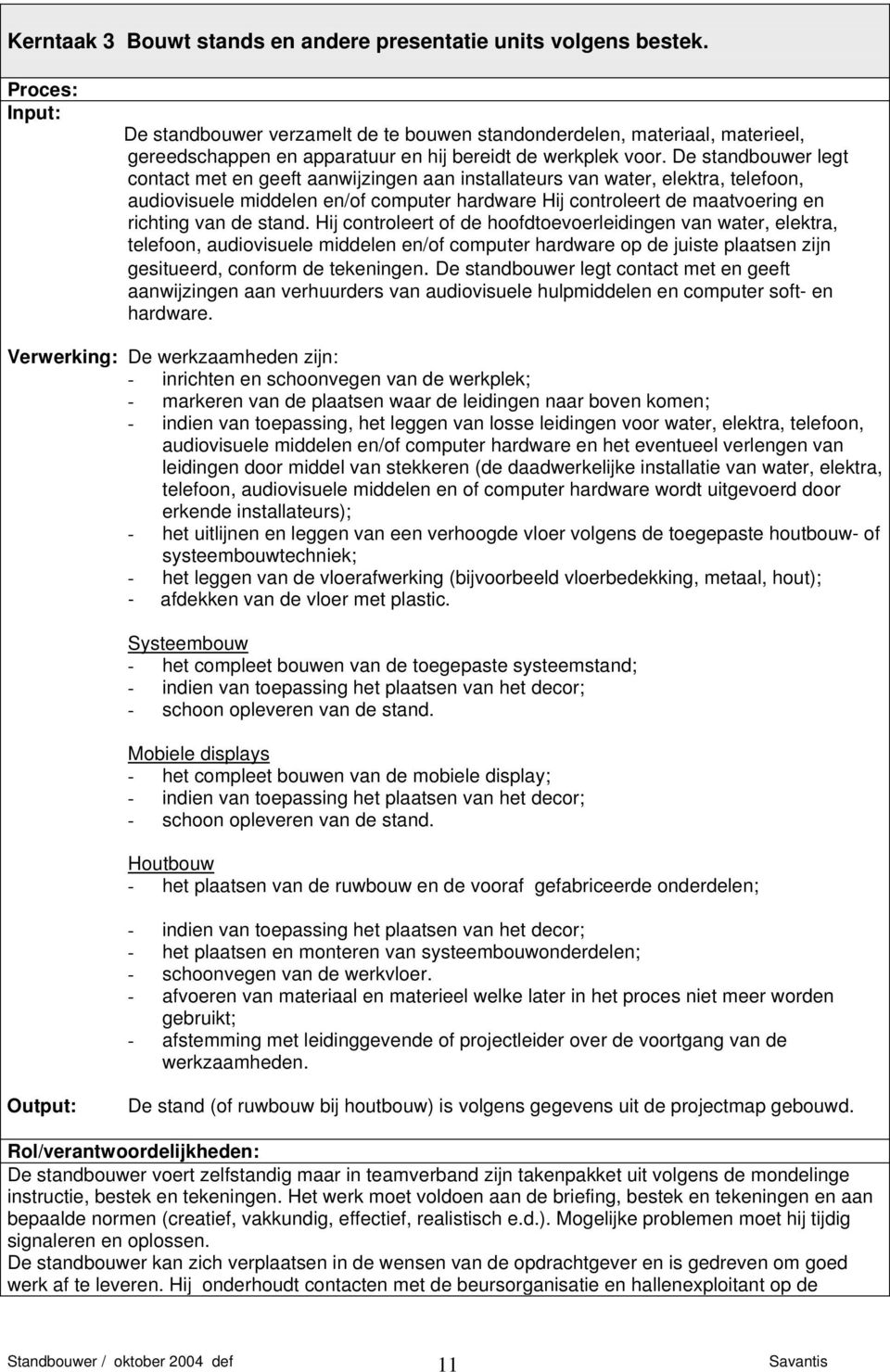 De standbouwer legt contact met en geeft aanwijzingen aan installateurs van water, elektra, telefoon, audiovisuele middelen en/of computer hardware Hij controleert de maatvoering en richting van de