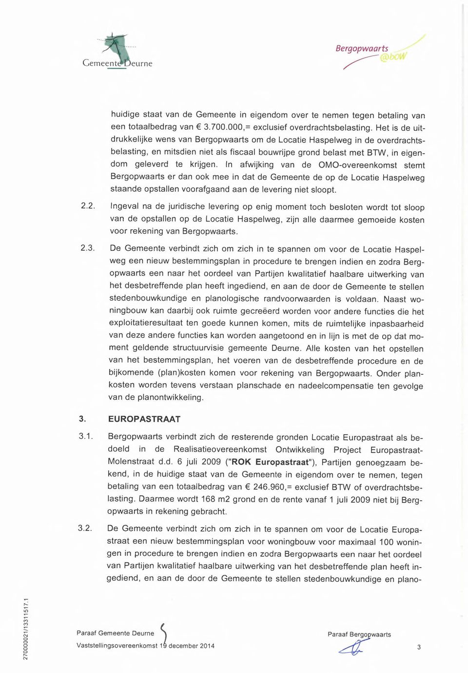 In afwijking van de OMO-vereenkmst stemt Bergpwaarts er dan k mee in dat de Gemeente de p de Lcatie Haspelweg staande pstallen vrafgaand aan de levering niet slpt. 2.