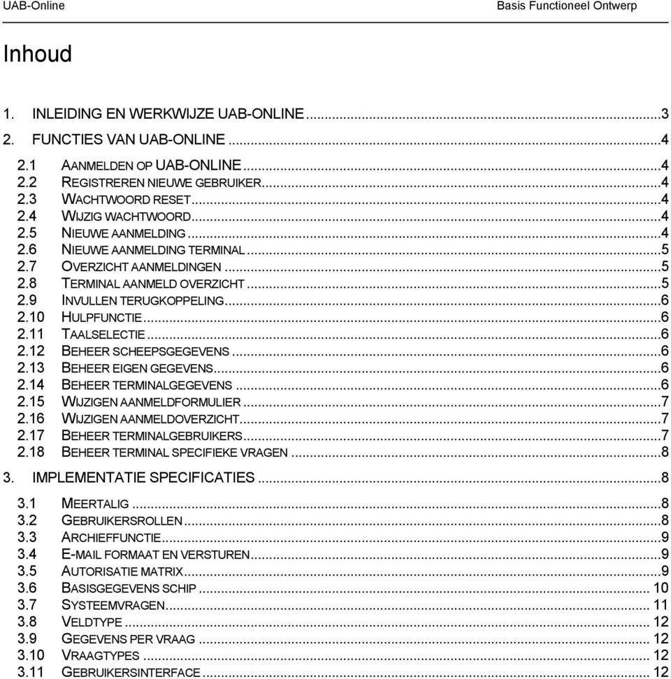 .. 6 2.12 BEHEER SCHEEPSGEGEVENS... 6 2.13 BEHEER EIGEN GEGEVENS... 6 2.14 BEHEER TERMINALGEGEVENS... 6 2.15 WIJZIGEN AANMELDFORMULIER... 7 2.16 WIJZIGEN AANMELDOVERZICHT... 7 2.17 BEHEER TERMINALGEBRUIKERS.