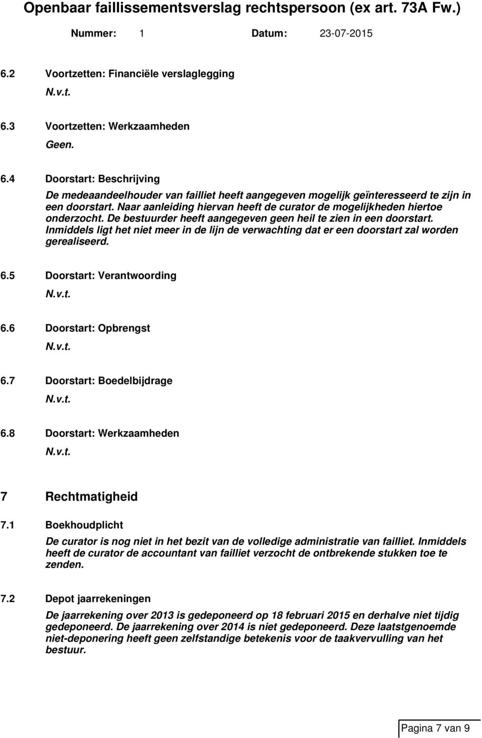 Naar aanleiding hiervan heeft de curator de mogelijkheden hiertoe onderzocht. De bestuurder heeft aangegeven geen heil te zien in een doorstart.