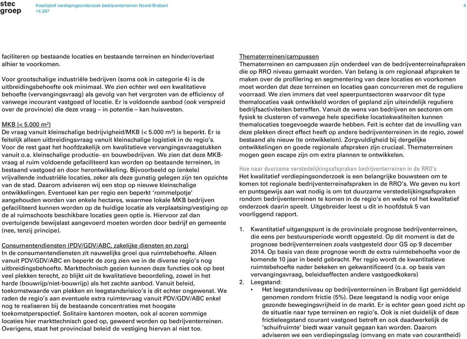 We zien echter wel een kwalitatieve behoefte (vervangingsvraag) als gevolg van het vergroten van de efficiency of vanwege incourant vastgoed of locatie.