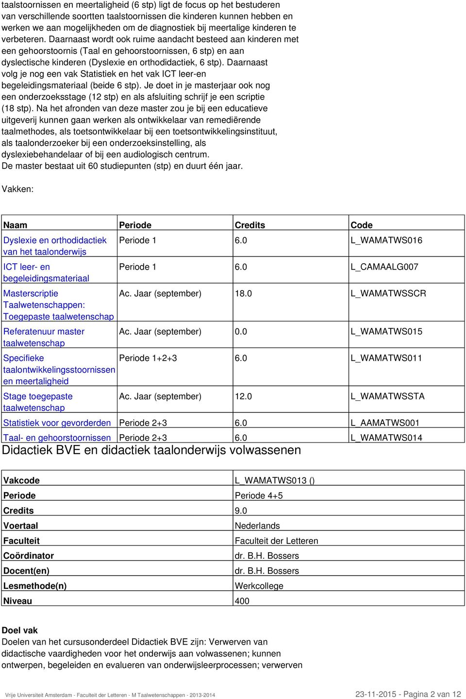 Daarnaast wordt ook ruime aandacht besteed aan kinderen met een gehoorstoornis (Taal en gehoorstoornissen, 6 stp) en aan dyslectische kinderen (Dyslexie en orthodidactiek, 6 stp).