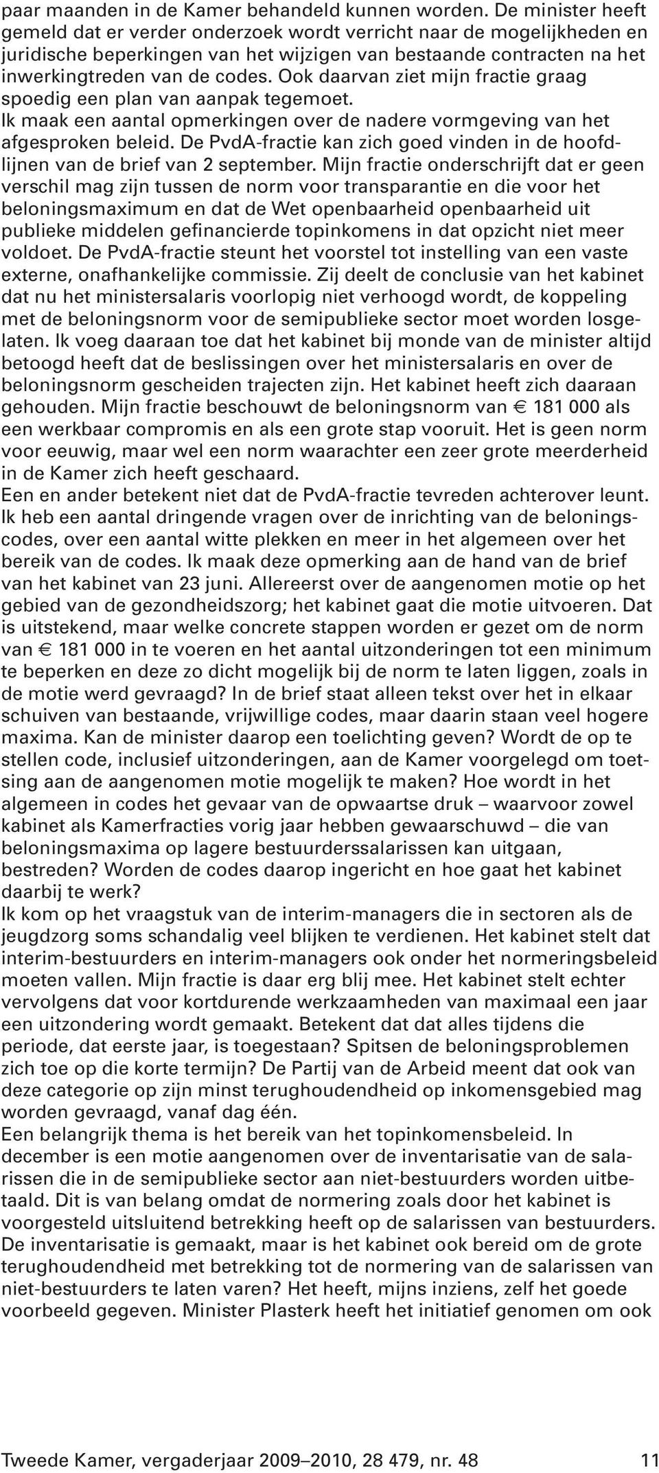 Ook daarvan ziet mijn fractie graag spoedig een plan van aanpak tegemoet. Ik maak een aantal opmerkingen over de nadere vormgeving van het afgesproken beleid.