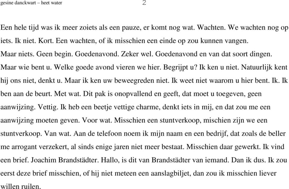 Begrijpt u? Ik ken u niet. Natuurlijk kent hij ons niet, denkt u. Maar ik ken uw beweegreden niet. Ik weet niet waarom u hier bent. Ik. Ik ben aan de beurt. Met wat.