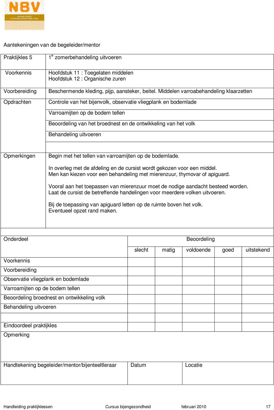 Middelen varroabehandeling klaarzetten Controle van het bijenvolk, observatie vliegplank en bodemlade Beoordeling van het broednest en de ontwikkeling van het volk Behandeling uitvoeren Opmerkingen