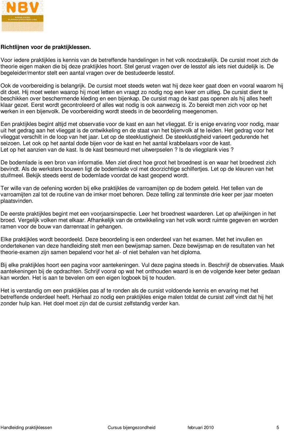 De begeleider/mentor stelt een aantal vragen over de bestudeerde lesstof. Ook de voorbereiding is belangrijk. De cursist moet steeds weten wat hij deze keer gaat doen en vooral waarom hij dit doet.