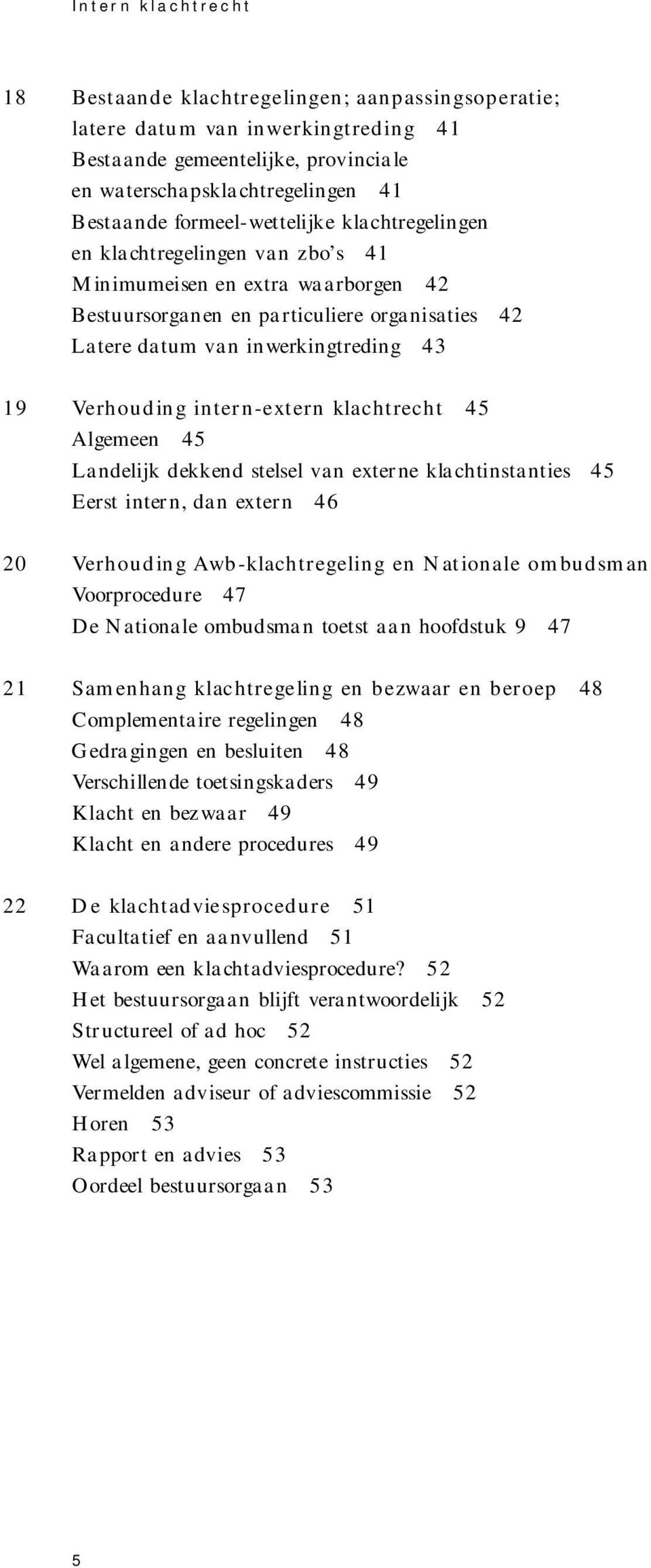 n i s at i e s 4 2 L atere datum van inwe rk i n g t r e d i n g 4 3 1 9 Verhouding intern - e x t e rn klachtrecht 45 A l ge m e e n 4 5 Landelijk dekkend stelsel van externe klachtinstanties 4 5 E