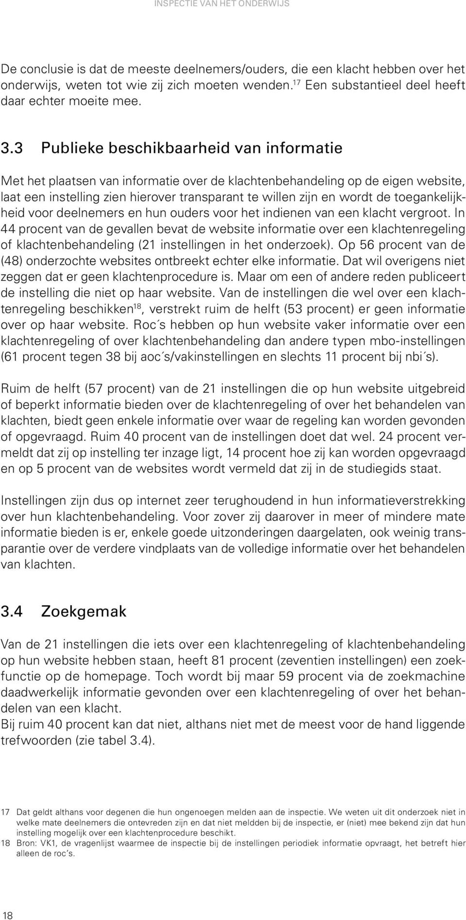 3 Publieke beschikbaarheid van informatie Met het plaatsen van informatie over de klachtenbehandeling op de eigen website, laat een instelling zien hierover transparant te willen zijn en wordt de