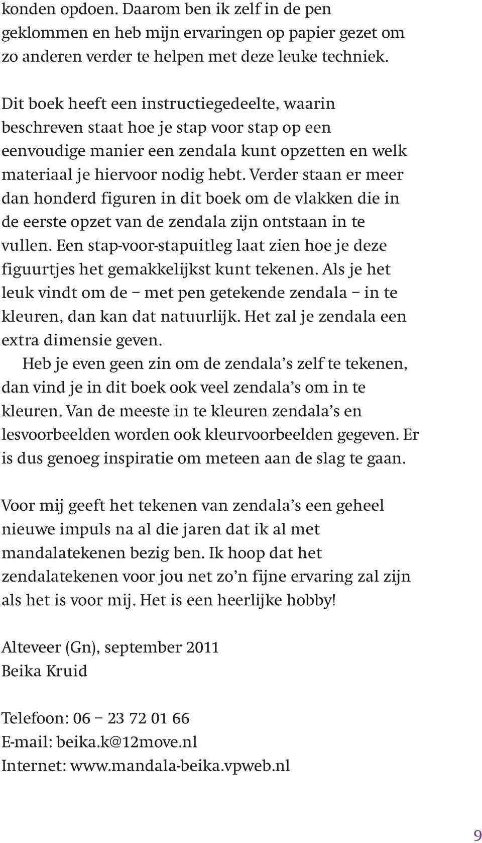 Verder staan er meer dan honderd figuren in dit boek om de vlakken die in de eerste opzet van de zendala zijn ontstaan in te vullen.