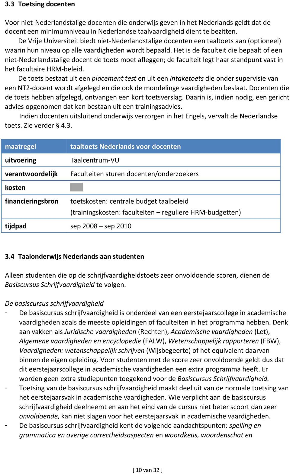 Het is de faculteit die bepaalt of een niet Nederlandstalige docent de toets moet afleggen; de faculteit legt haar standpunt vast in het facultaire HRM beleid.