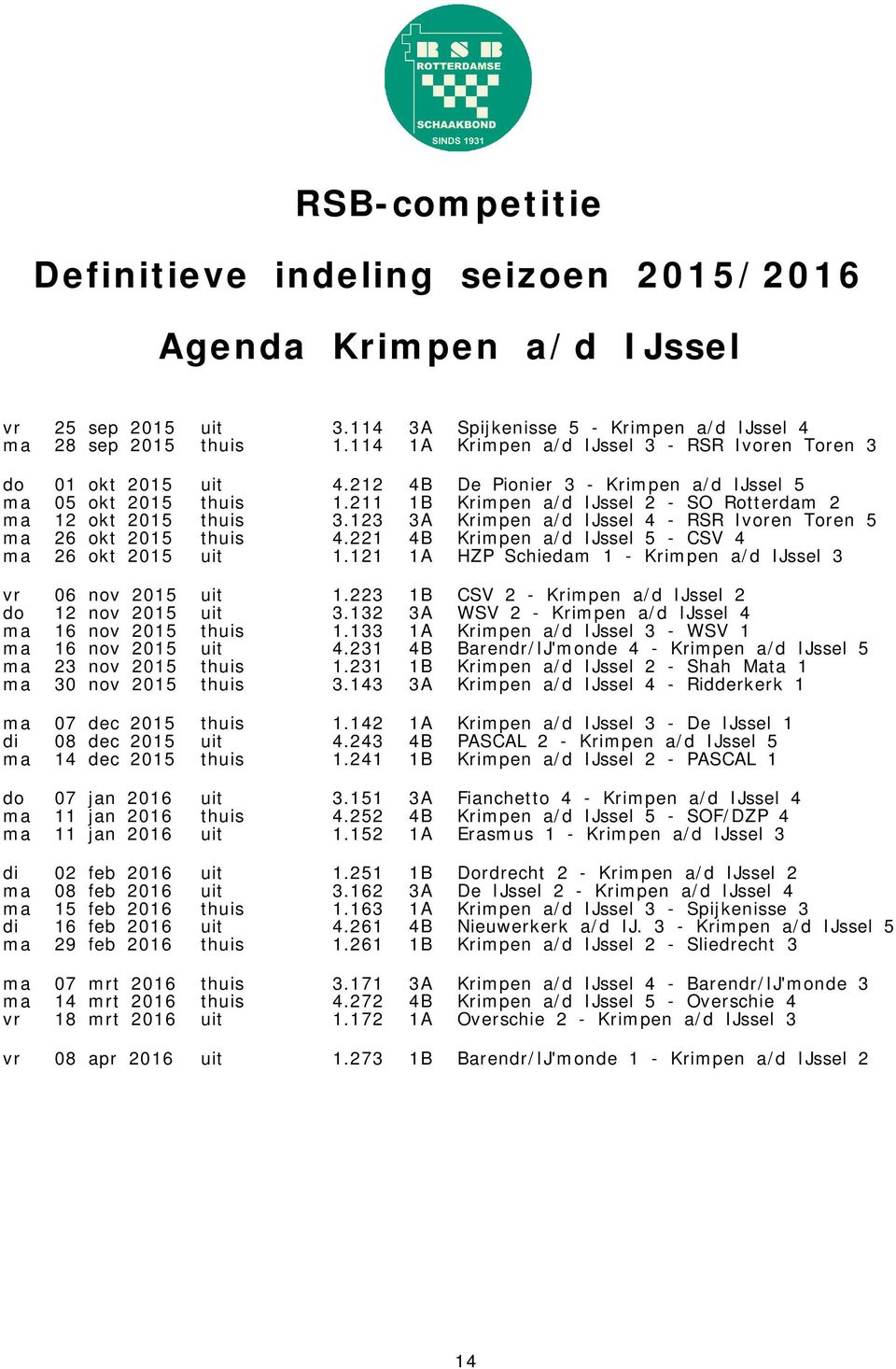 123 3A Krimpen a/d IJssel 4 - RSR Ivoren Toren 5 ma 26 okt 2015 thuis 4.221 4B Krimpen a/d IJssel 5 - CSV 4 ma 26 okt 2015 uit 1.121 1A HZP Schiedam 1 - Krimpen a/d IJssel 3 vr 06 nov 2015 uit 1.
