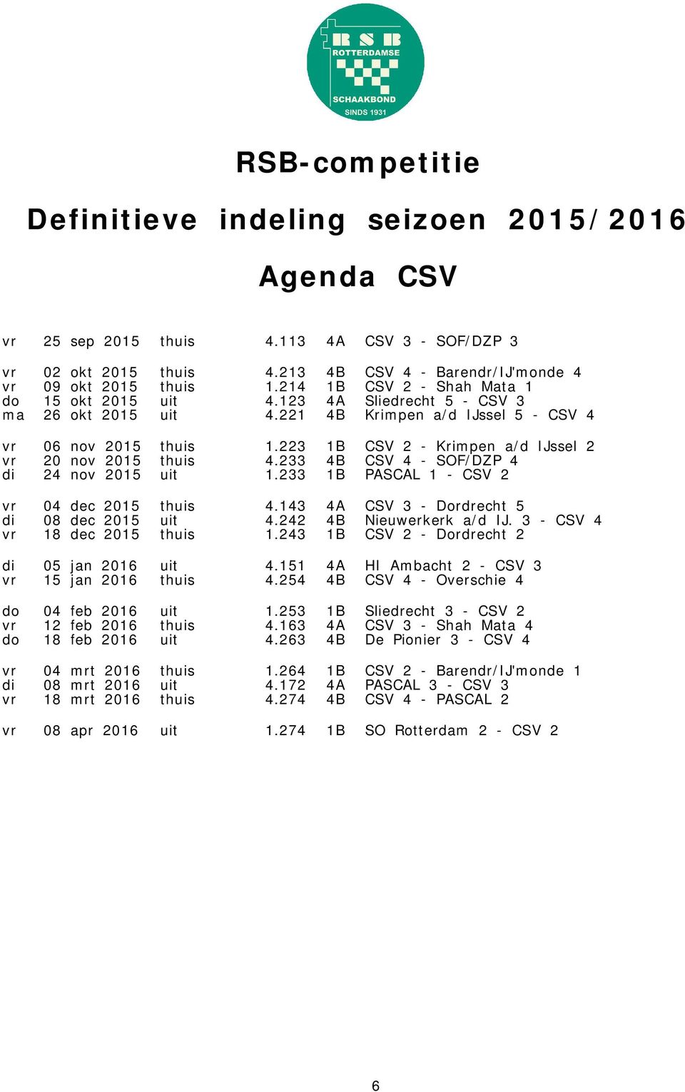 233 4B CSV 4 - SOF/DZP 4 di 24 nov 2015 uit 1.233 1B PASCAL 1 - CSV 2 vr 04 dec 2015 thuis 4.143 4A CSV 3 - Dordrecht 5 di 08 dec 2015 uit 4.242 4B Nieuwerkerk a/d IJ.