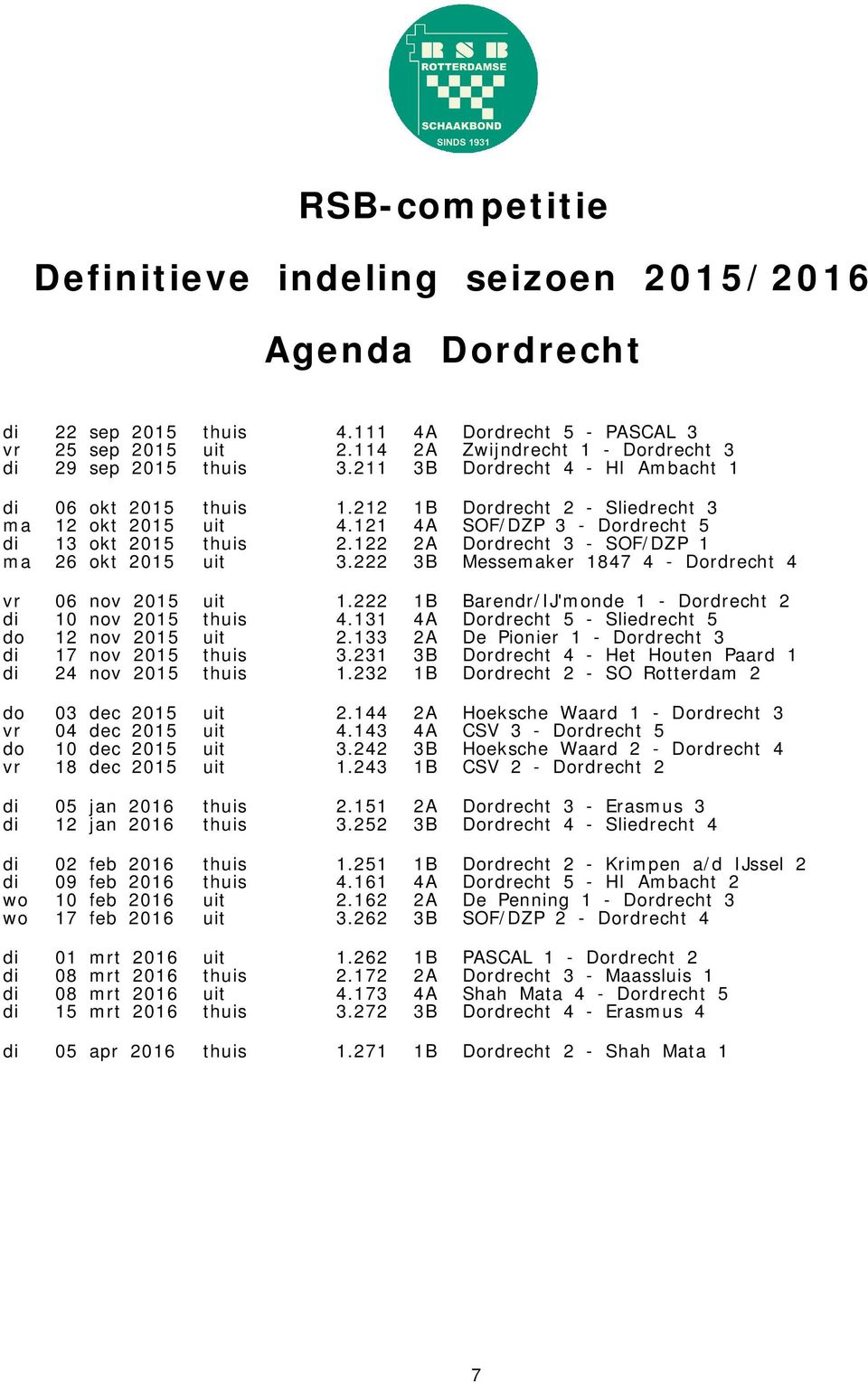 122 2A Dordrecht 3 - SOF/DZP 1 ma 26 okt 2015 uit 3.222 3B Messemaker 1847 4 - Dordrecht 4 vr 06 nov 2015 uit 1.222 1B Barendr/IJ'monde 1 - Dordrecht 2 di 10 nov 2015 thuis 4.