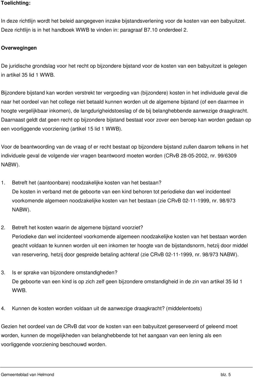 Bijzondere bijstand kan worden verstrekt ter vergoeding van (bijzondere) kosten in het individuele geval die naar het oordeel van het college niet betaald kunnen worden uit de algemene bijstand (of