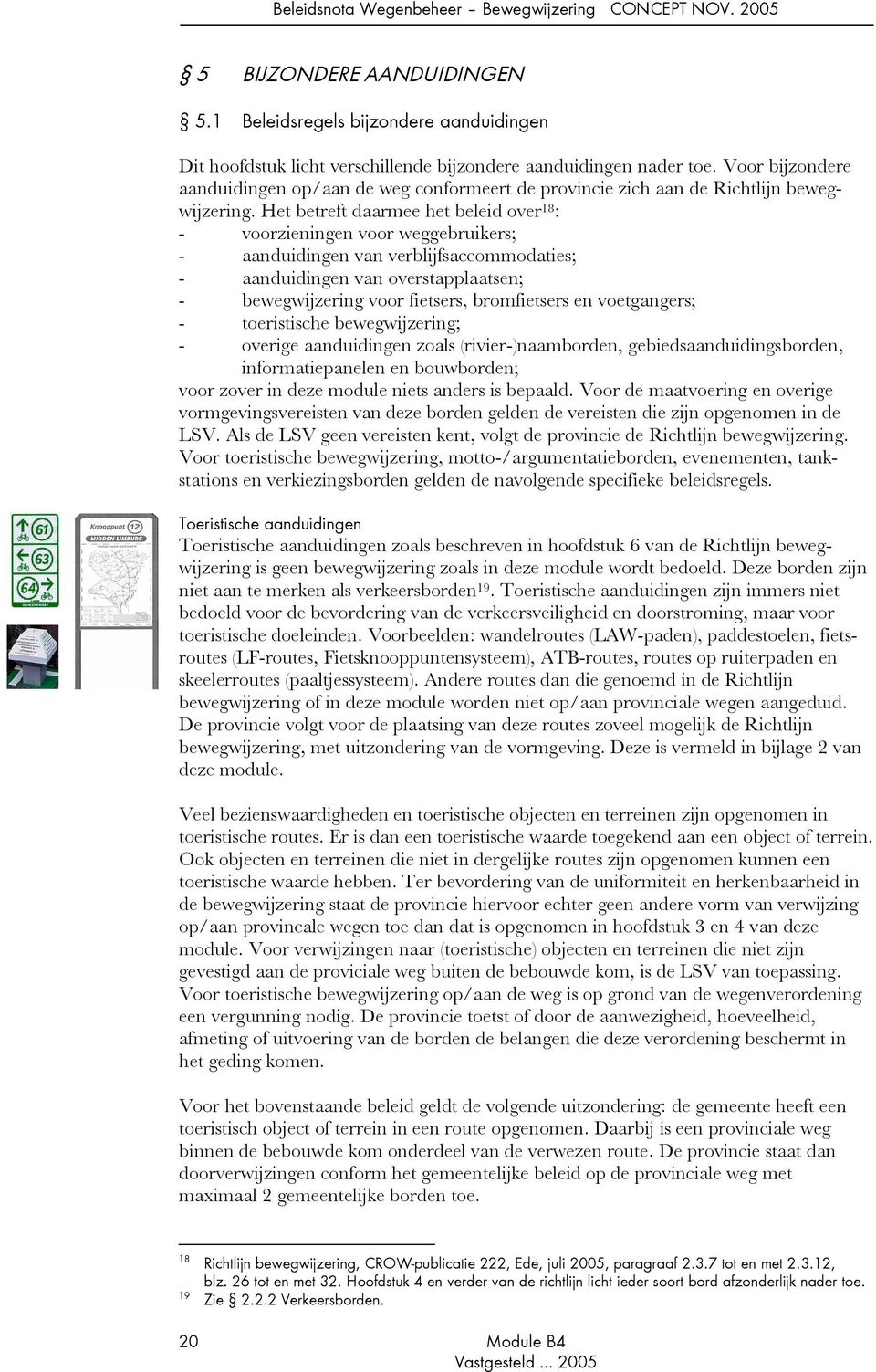 Het betreft daarmee het beleid over 18 : - voorzieningen voor weggebruikers; - aanduidingen van verblijfsaccommodaties; - aanduidingen van overstapplaatsen; - bewegwijzering voor fietsers,