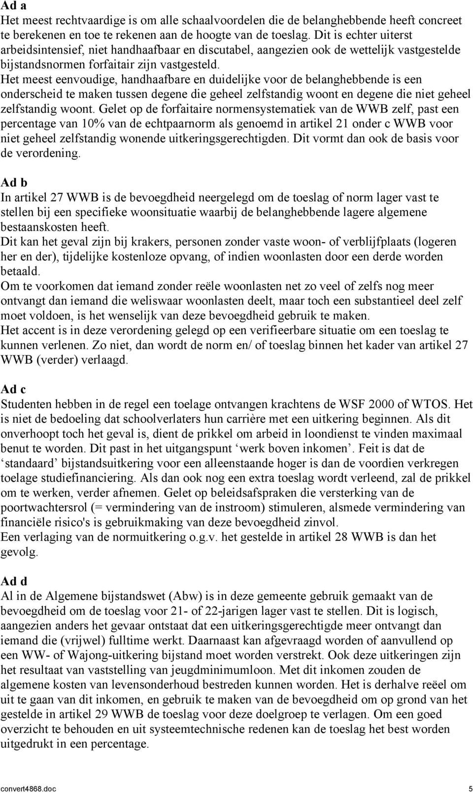 Het meest eenvoudige, handhaafbare en duidelijke voor de belanghebbende is een onderscheid te maken tussen degene die geheel zelfstandig woont en degene die niet geheel zelfstandig woont.