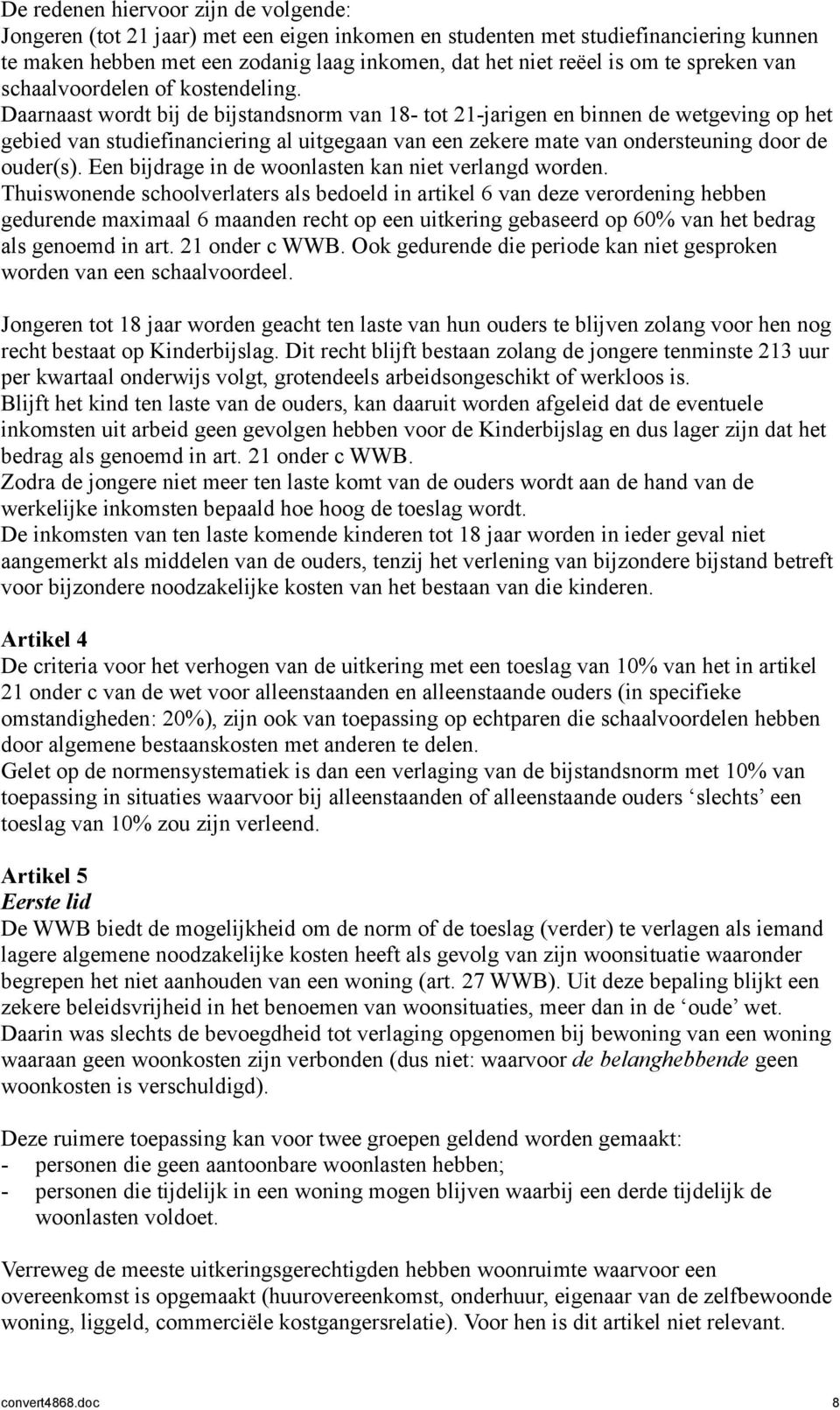 Daarnaast wordt bij de bijstandsnorm van 18- tot 21-jarigen en binnen de wetgeving op het gebied van studiefinanciering al uitgegaan van een zekere mate van ondersteuning door de ouder(s).