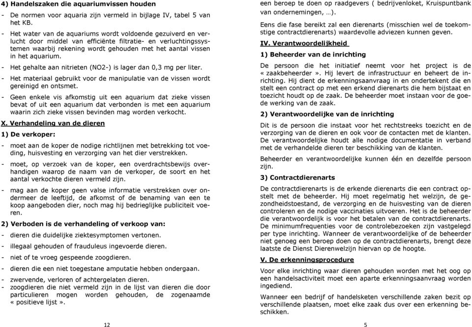 - Het gehalte aan nitrieten (NO2-) is lager dan 0,3 mg per liter. - Het materiaal gebruikt voor de manipulatie van de vissen wordt gereinigd en ontsmet.