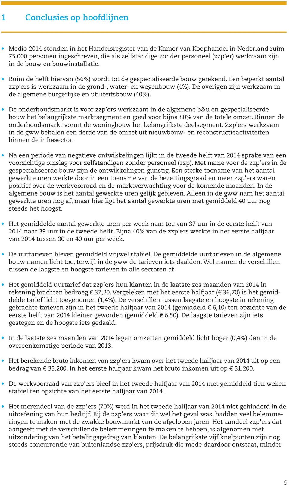 Een beperkt aantal zzp ers is werkzaam in de grond-, water- en wegenbouw (4%). De overigen zijn werkzaam in de algemene burgerlijke en utiliteitsbouw (%).