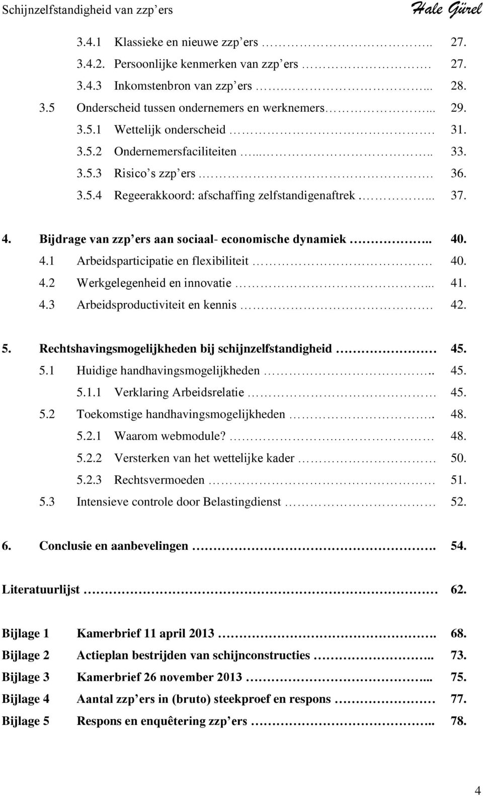 40. 4.2 Werkgelegenheid en innovatie... 41. 4.3 Arbeidsproductiviteit en kennis. 42. 5. Rechtshavingsmogelijkheden bij schijnzelfstandigheid 45. 5.1 Huidige handhavingsmogelijkheden.. 45. 5.1.1 Verklaring Arbeidsrelatie 45.