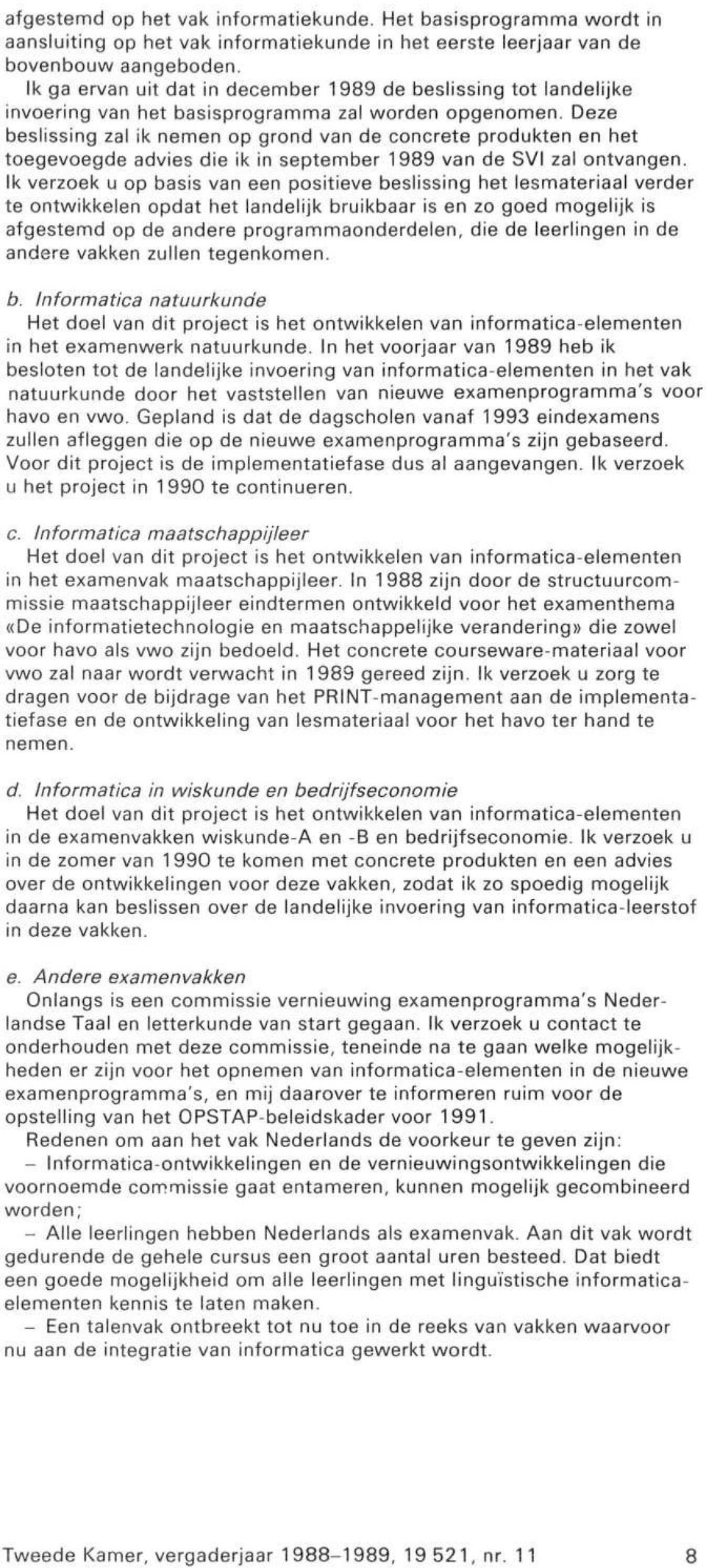 Deze beslissing zal ik nemen op grond van de concrete produkten en het toegevoegde advies die ik in september 1989 van de SVI zal ontvangen.